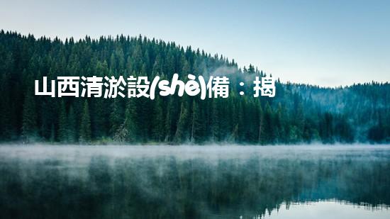山西清淤設(shè)備：揭秘底泥深處的寶藏，隱藏著什么秘密？